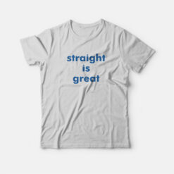 Straight Is Great T-Shirt
