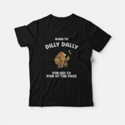 Born To Dilly Dally Forced To Pick Up The Pace T-Shirt