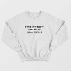 Don't Get Horny Around Me I'm An Empath Sweatshirt