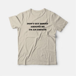 Don't Get Horny Around Me I'm An Empath T-Shirt