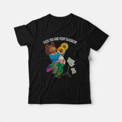 Fuck You and Your Headache T-Shirt