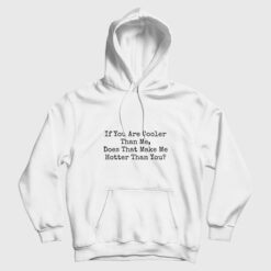 If You Are Cooler Than Me Does That Make Me Hotter Than You Hoodie
