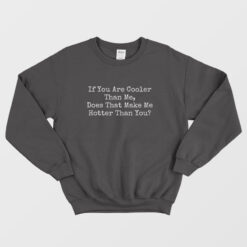 If You Are Cooler Than Me Does That Make Me Hotter Than You Sweatshirt