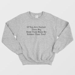 If You Are Cooler Than Me Does That Make Me Hotter Than You Sweatshirt