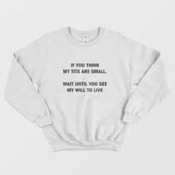 If You Think My Tits Are Small Wait Until You See My Will To Live Sweatshirt