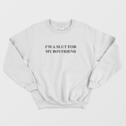 I'm A Slut For My Boyfriend Sweatshirt