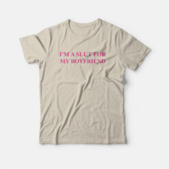 I'm A Slut For My Boyfriend T-Shirt