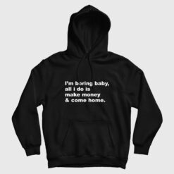 I'm Boring Baby All I Do Is Make Money and Come Home Hoodie