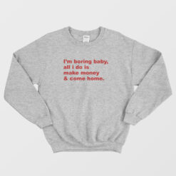 I'm Boring Baby All I Do Is Make Money and Come Home Sweatshirt