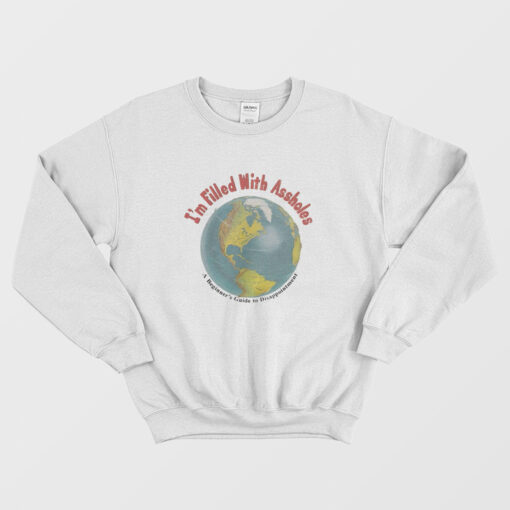 I'm Filled With Assholes Funny Earth Sweatshirt