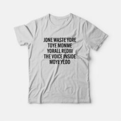 Jone Waste Yore Toye Monme Yorall Rediii The Voice Inside Moye Yedd T-Shirt