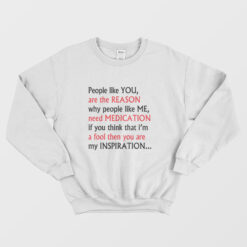 People Like You Are The Reason People Like Me Feed Medication Sweatshirt