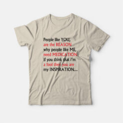 People Like You Are The Reason People Like Me Feed Medication T-Shirt