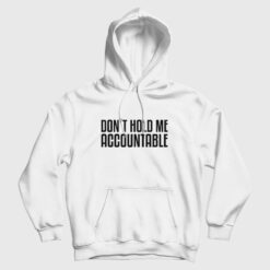 Don't Hold Me Accountable Hoodie