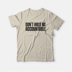 Don't Hold Me Accountable T-Shirt