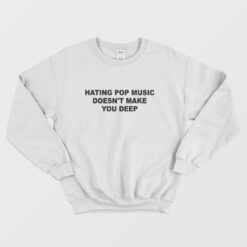Hating Pop Music Doesn't Make You Deep Sweatshirt