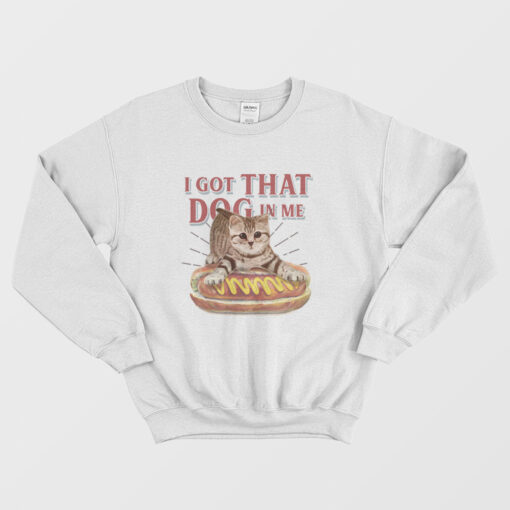 I Got That Dog In Me Funny Cat Sweatshirt