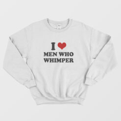 I Love Men Who Whimper Sweatshirt