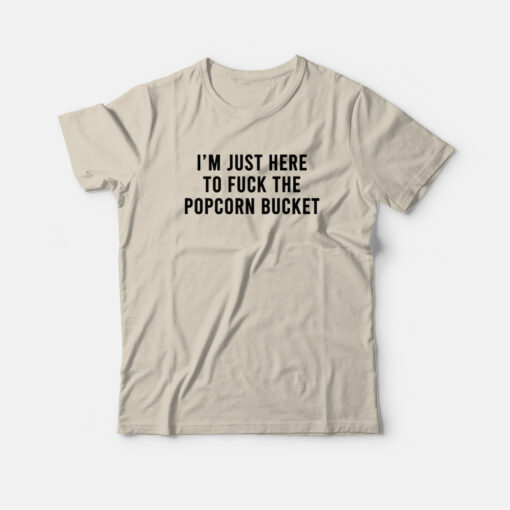 I'm Just Here To Fuck The Popcorn Bucket T-Shirt