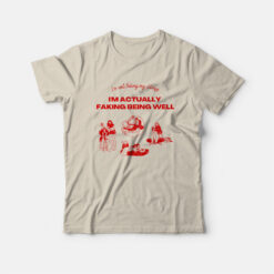 I'm Not Faking My Illness I'm Actually Faking Being Well T-Shirt
