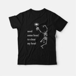 Need Some Head To Clear My Head T-Shirt