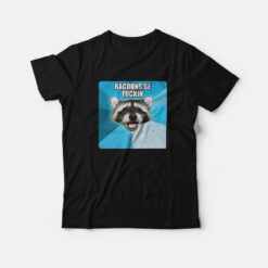 Racoons Be Fuckin T-Shirt