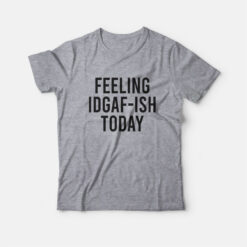 Feeling IDGAF-ish Today T-Shirt