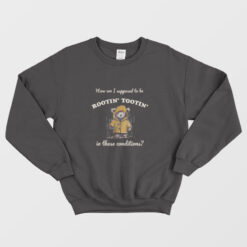 How Am I Supposed to be Rootin' Tootin' In These Conditions Sweatshirt