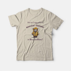 How Am I Supposed to be Rootin' Tootin' In These Conditions T-Shirt