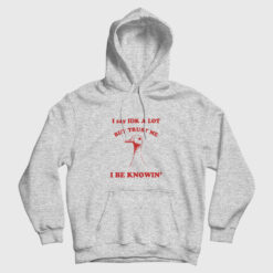 I Say IDK A Lot But Trust Me I Be Knowin Hoodie