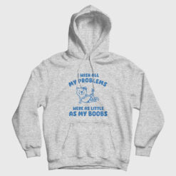 I Wish All My Problems Were As Little As My Boobs Hoodie