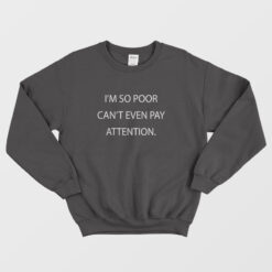 I'm So Poor Can't Even Pay Attention Sweatshirt