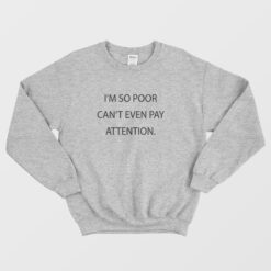 I'm So Poor Can't Even Pay Attention Sweatshirt