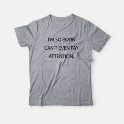 I'm So Poor Can't Even Pay Attention T-Shirt