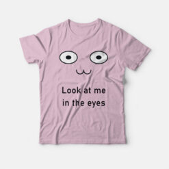 Look At Me In The Eyes T-Shirt