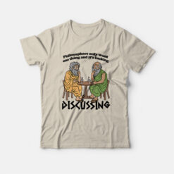 Philosophers Only Want One Thing and It's Fucking Discussing T-Shirt