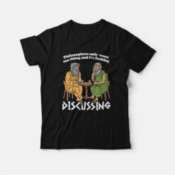 Philosophers Only Want One Thing and It's Fucking Discussing T-Shirt