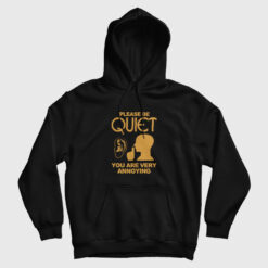 Please Be Quiet You Are Very Annoying Hoodie