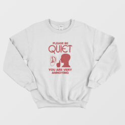 Please Be Quiet You Are Very Annoying Sweatshirt