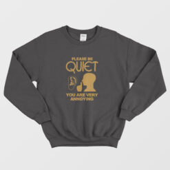 Please Be Quiet You Are Very Annoying Sweatshirt