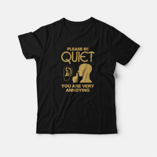 Please Be Quiet You Are Very Annoying T-Shirt