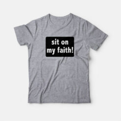 Sit On My Faith T-Shirt