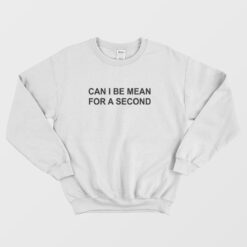 Can I Be Mean For A Second Sweatshirt