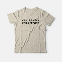 Can I Be Mean For A Second T-Shirt