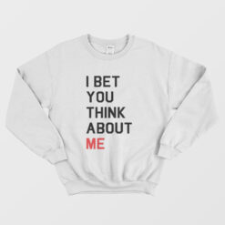 I Bet You Think About Me Sweatshirt