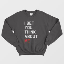 I Bet You Think About Me Sweatshirt