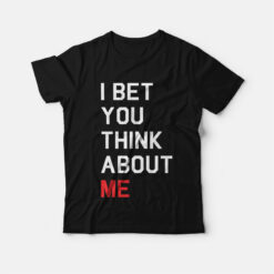 I Bet You Think About Me T-Shirt