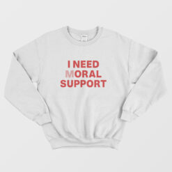 I Need Moral Support Sweatshirt