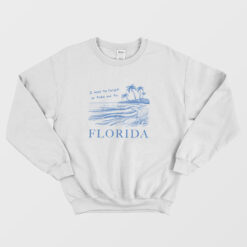 I Need To Forget So Take Me To Florida Sweatshirt