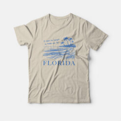 I Need To Forget So Take Me To Florida T-Shirt
